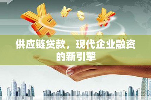 延津供应链贷款，现代企业融资的新引擎
