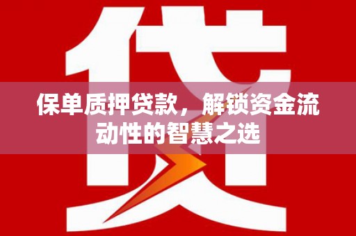 延津保单质押贷款，解锁资金流动性的智慧之选