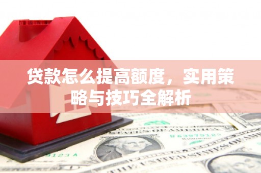 延津贷款怎么提高额度，实用策略与技巧全解析