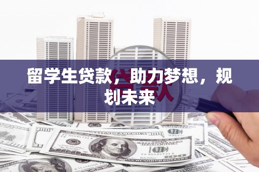 延津留学生贷款，助力梦想，规划未来