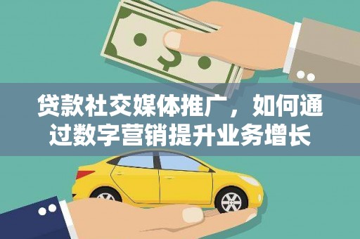 延津贷款社交媒体推广，如何通过数字营销提升业务增长