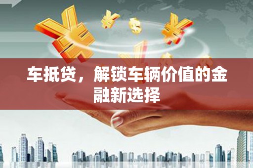 延津车抵贷，解锁车辆价值的金融新选择