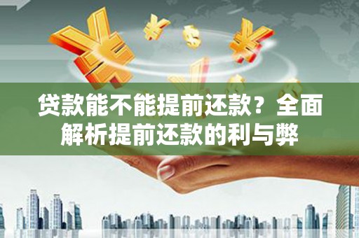 延津贷款能不能提前还款？全面解析提前还款的利与弊