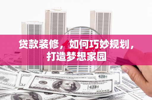 延津贷款装修，如何巧妙规划，打造梦想家园