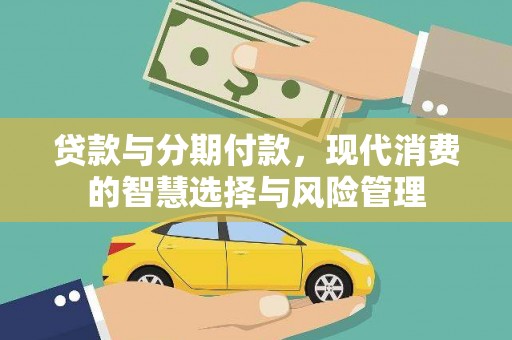 延津贷款与分期付款，现代消费的智慧选择与风险管理