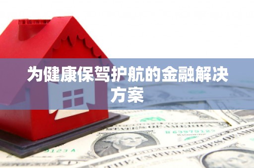 延津为健康保驾护航的金融解决方案