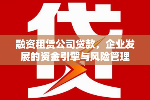 延津融资租赁公司贷款，企业发展的资金引擎与风险管理