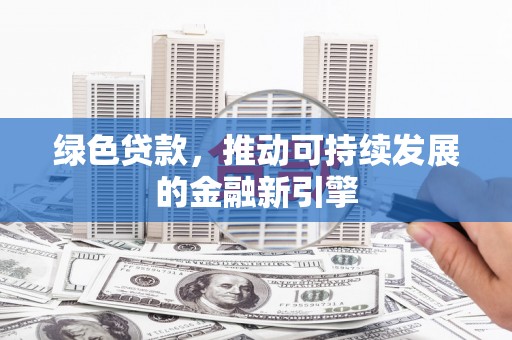 延津绿色贷款，推动可持续发展的金融新引擎