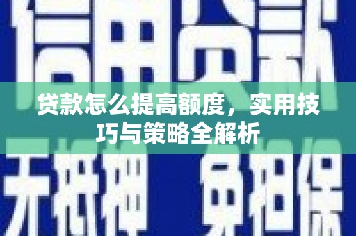 延津贷款怎么提高额度，实用技巧与策略全解析