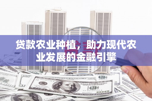 延津贷款农业种植，助力现代农业发展的金融引擎