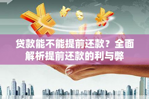 延津贷款能不能提前还款？全面解析提前还款的利与弊