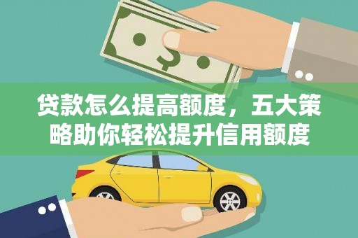 延津贷款怎么提高额度，五大策略助你轻松提升信用额度