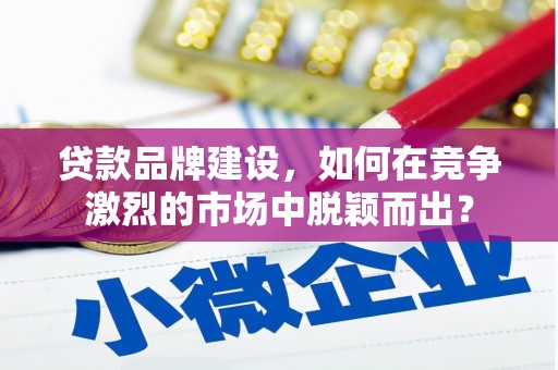 延津贷款品牌建设，如何在竞争激烈的市场中脱颖而出？