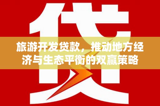 延津旅游开发贷款，推动地方经济与生态平衡的双赢策略