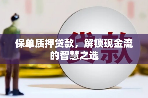 延津保单质押贷款，解锁现金流的智慧之选