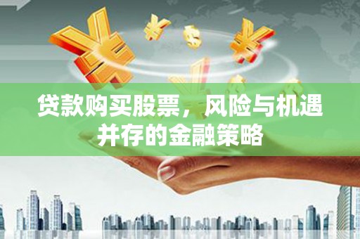 延津贷款购买股票，风险与机遇并存的金融策略
