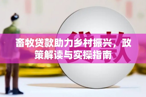 延津畜牧贷款助力乡村振兴，政策解读与实操指南