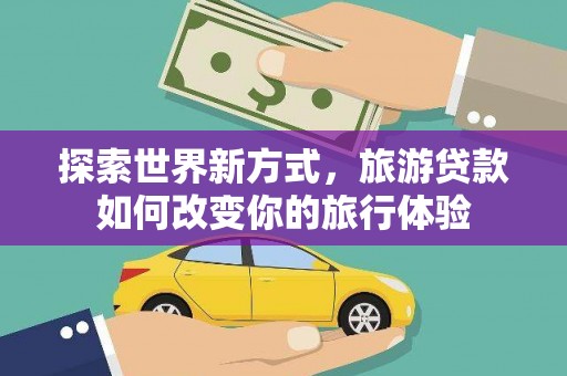 延津探索世界新方式，旅游贷款如何改变你的旅行体验