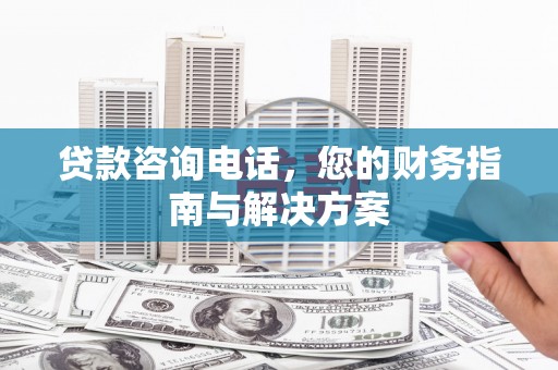 延津贷款咨询电话，您的财务指南与解决方案
