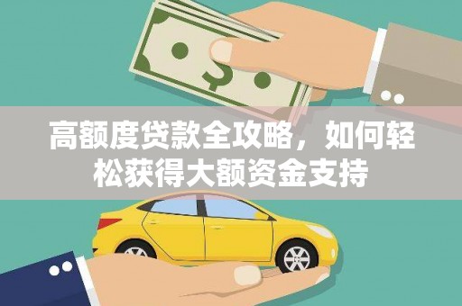 延津高额度贷款全攻略，如何轻松获得大额资金支持