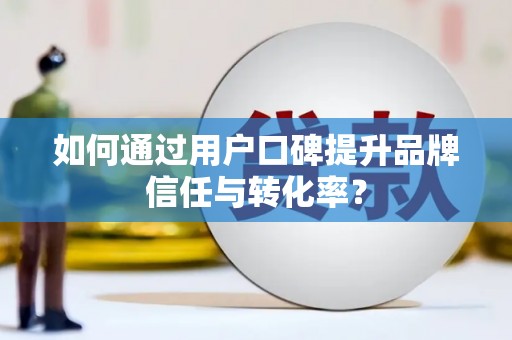延津如何通过用户口碑提升品牌信任与转化率？