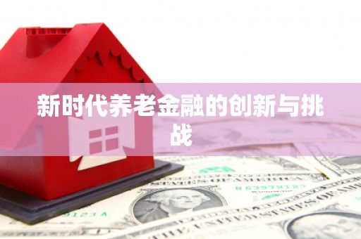 延津新时代养老金融的创新与挑战