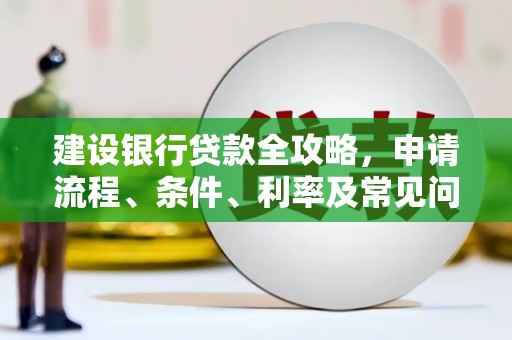 延津建设银行贷款全攻略，申请流程、条件、利率及常见问题解答