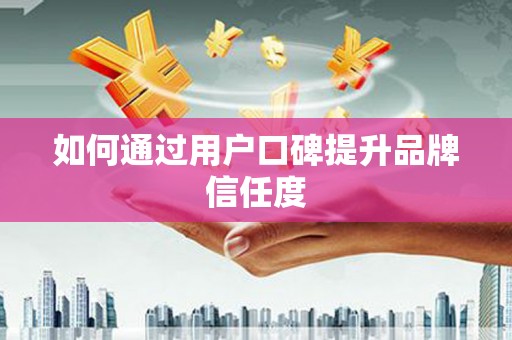 延津如何通过用户口碑提升品牌信任度