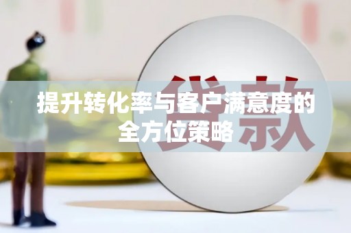 延津提升转化率与客户满意度的全方位策略