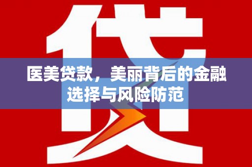 延津医美贷款，美丽背后的金融选择与风险防范
