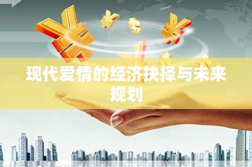 延津现代爱情的经济抉择与未来规划