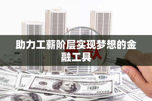 延津助力工薪阶层实现梦想的金融工具