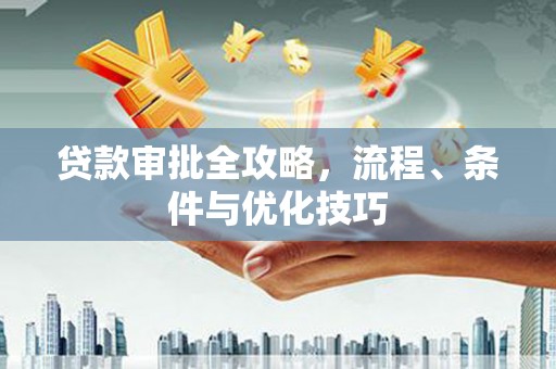 延津贷款审批全攻略，流程、条件与优化技巧