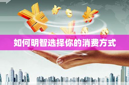延津如何明智选择你的消费方式