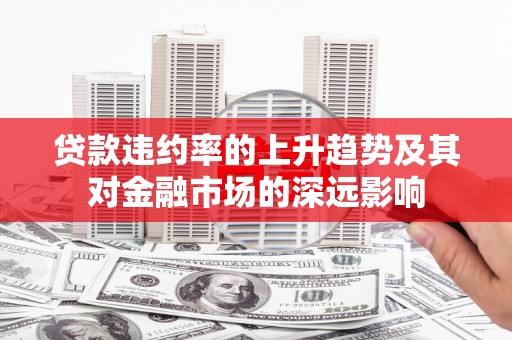 延津贷款违约率的上升趋势及其对金融市场的深远影响