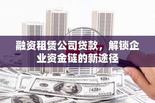 延津融资租赁公司贷款，解锁企业资金链的新途径